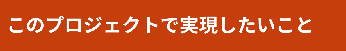 このプロジェクトで実現したいこと