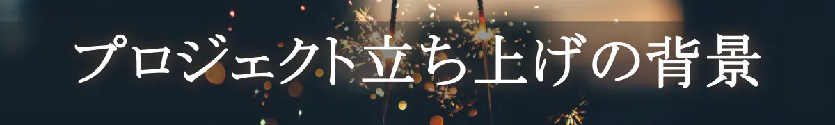 プロジェクト立ち上げの背景