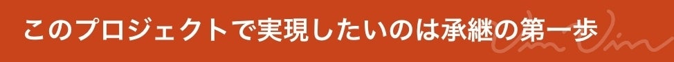 このプロジェクトで実現したいのは承継の第一歩