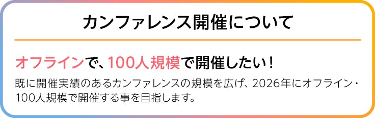 画像、カンファレンス開催について。オフラインで、100人規模で開催したい！既に開催実績のあるカンファレンスの規模を広げ、2026年にオフライン・100人規模で開催する事を目指します。