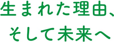 生まれた理由、そして未来へ