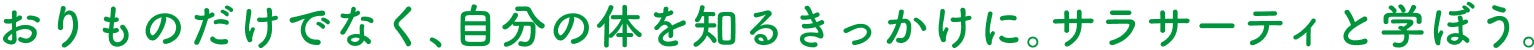 おりものだけでなく、自分の体を知るきっかけに。サラサーティと学ぼう。