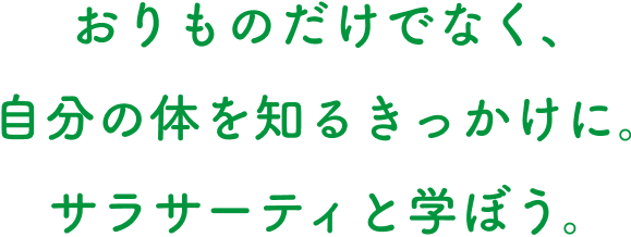 おりものだけでなく、自分の体を知るきっかけに。サラサーティと学ぼう。