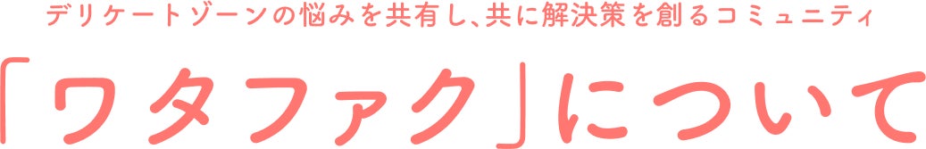 デリケートゾーンの悩みを共有し、共に解決策を創るコミュニティ 「ワタファク」について
