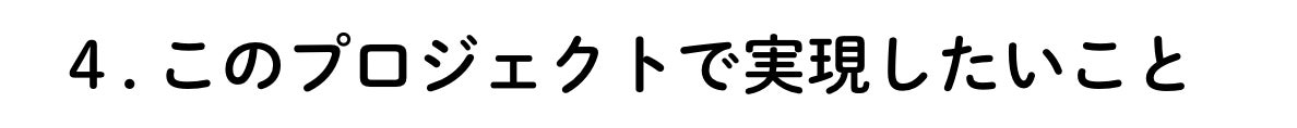 4. このプロジェクトで実現したいこと