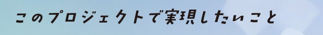 このプロジェクトで実現したいこと