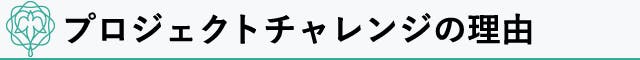 プロジェクトチャレンジの理由とは？