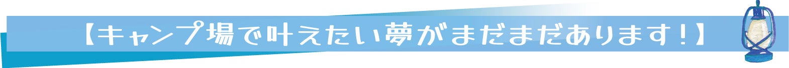 【キャンプ場で叶えたい夢がまだまだあります！】