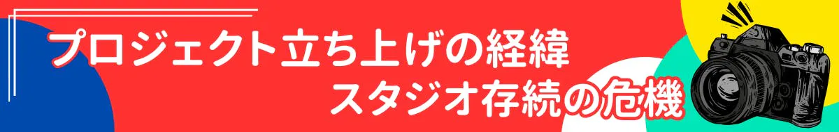 プロジェクト立ち上げの経緯:スタジオ存続の危機