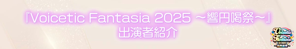 『Voicetic Fantasia 2025 ~響円喝祭~』出演者紹介