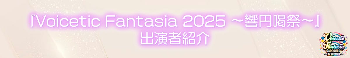 『Voicetic Fantasia 2025 ~響円喝祭~』出演者紹介