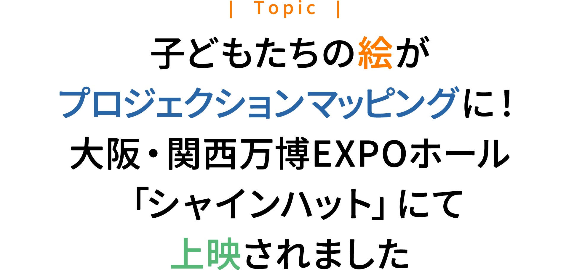 子どもたちの絵がプロジェクションマッピングに！大阪・関西万博 EXPOホール「シャインハット」にて上映されました