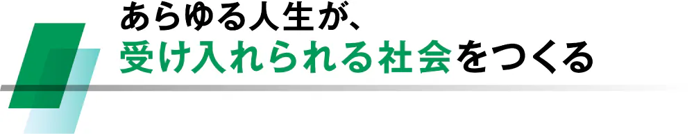 あらゆる人生が、受け入れられる社会をつくる
