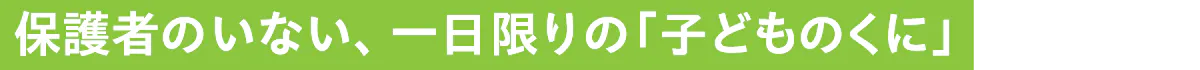 保護者のいない、一日限りの「子どものくに」