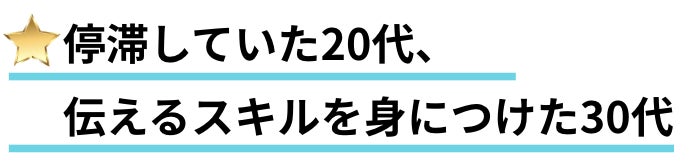 停滞していた20代、伝えるスキルを身につけた30代
