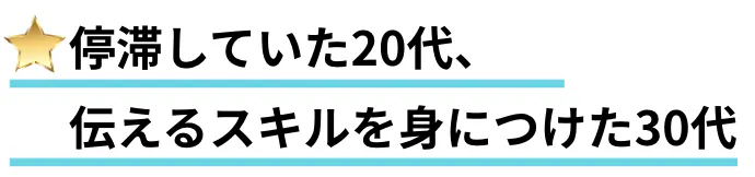 停滞していた20代、伝えるスキルを身につけた30代