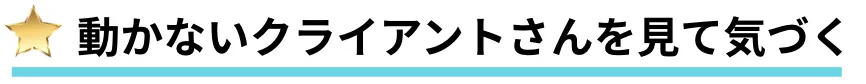 動かないクライアントさんを見て気づく