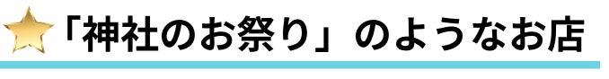 「神社のお祭り」のようなお店