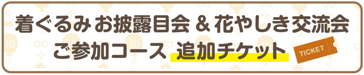 着ぐるみお披露目会&花やしき交流会 ご参加コース 追加チケット