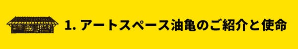 1. アートスペース油亀のご紹介と使命