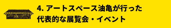 4. アートスペース油亀が行った代表的な展覧会・イベント