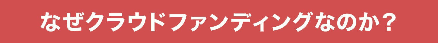 なぜクラウドファンディングなのか？