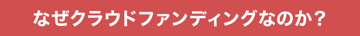 なぜクラウドファンディングなのか？