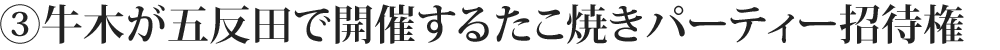 ③牛木が五反田で開催するたこ焼きパーティーに招待権