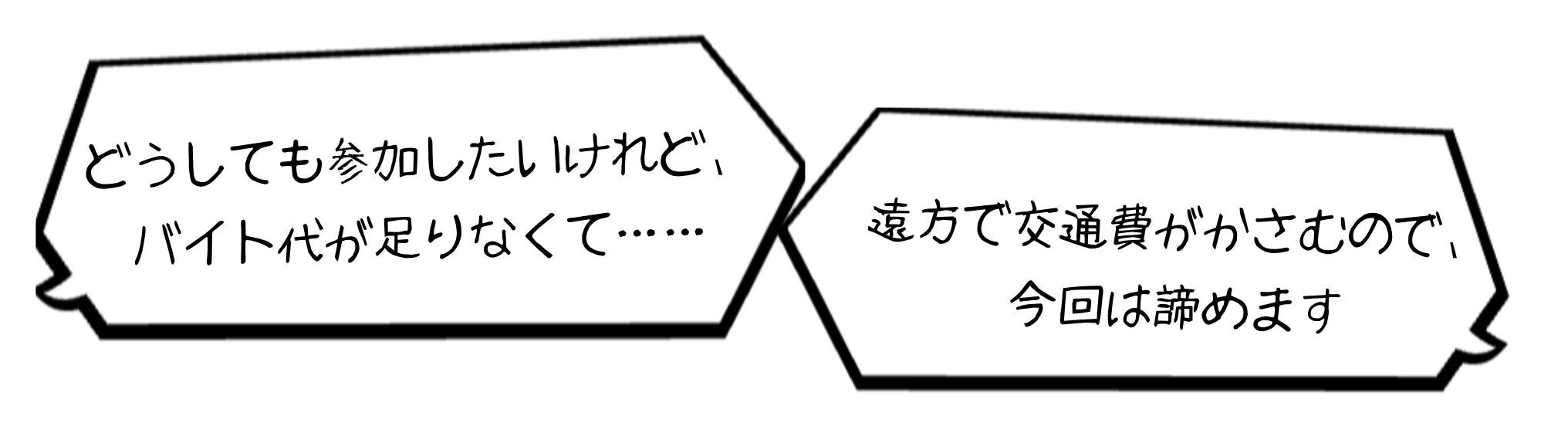 「どうしても参加したいけれど、バイト代が足りなくて……」   「遠方で交通費がかさむので、今回は諦めます」