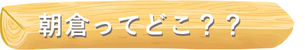 朝倉ってどこ??