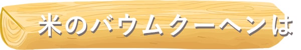 米のバウムクーヘンは