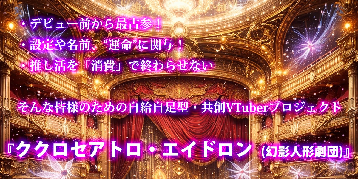 デビュー前から最古参! 設定や名前、“運命”に関与! 推し活を「消費」で終わらせない!そんな皆様のための自給自足型・共創VTuberプロジェクト 『ククロセアトロ・エイドロン(幻影人形劇団)』
