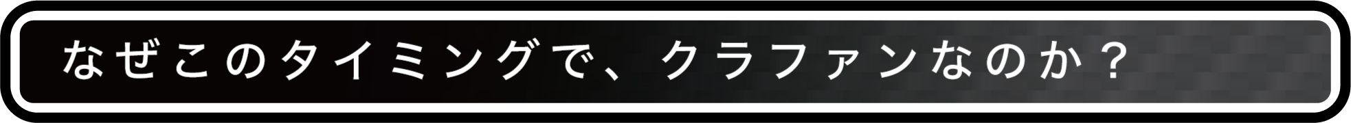 なぜこのタイミングで、クラファンなのか?