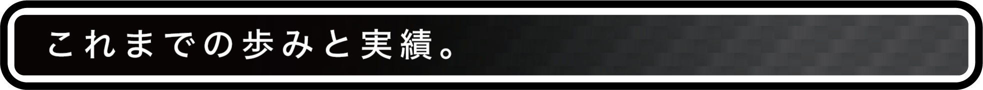 これまでの歩みと実績。