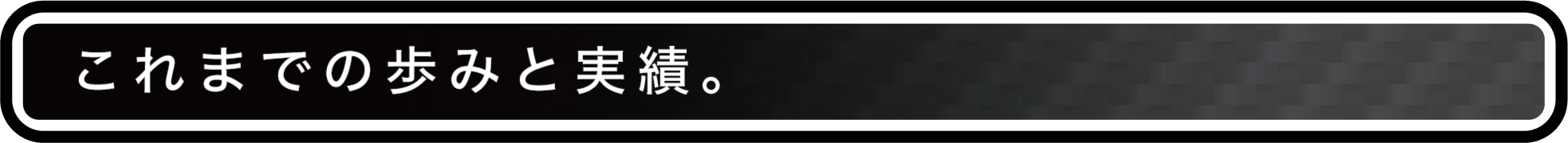 これまでの歩みと実績。