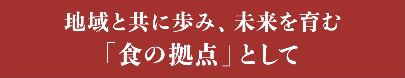 見出し：地域と共に歩み、未来を育む「食の拠点」として