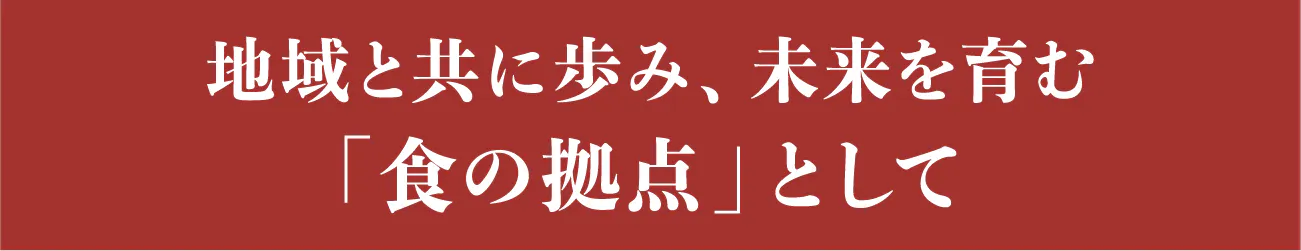 見出し:地域と共に歩み、未来を育む「食の拠点」として