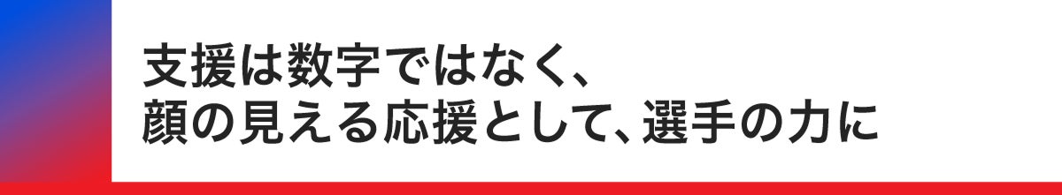 支援は数字では無く、顔の見える応援として選手の力に