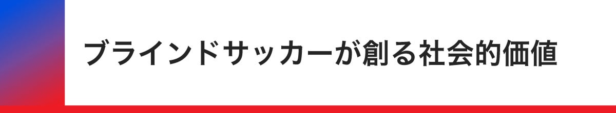 ブラインドサッカーがつくる社会的価値