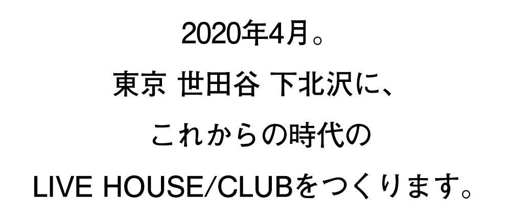 2020年4月。 東京 世田谷 下北沢に、 これからの時代のLIVE HOUSE/CLUBをつくります。