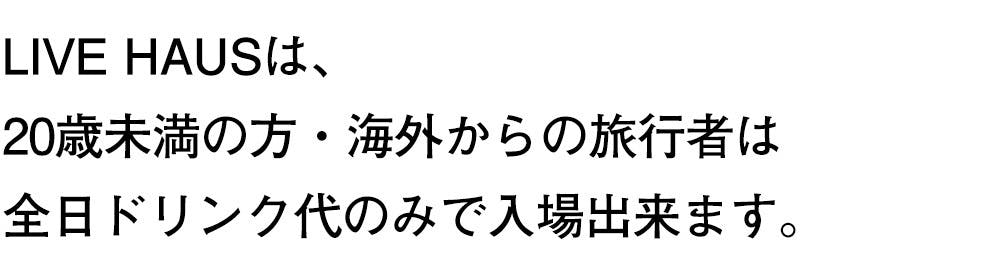 LIVE HAUSは、 20歳未満の方・海外からの旅行者は 全日ドリンク代のみで入場出来ます。