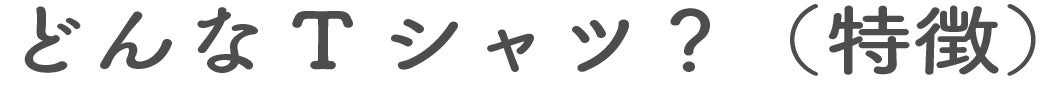 どんなTシャツ?(特徴)