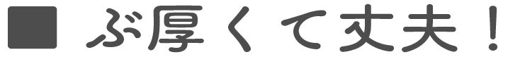 ぶ厚くて丈夫!