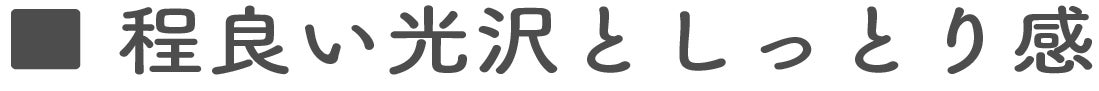 程良い光沢としっとり感