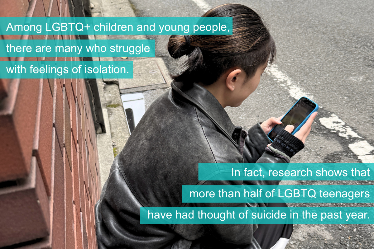Among LGBTQ+ children and young people, there are many who struggle  with feelings of isolation. In fact, research shows that more than half of LGBTQ teenagers have had thought of suicide in the past year.