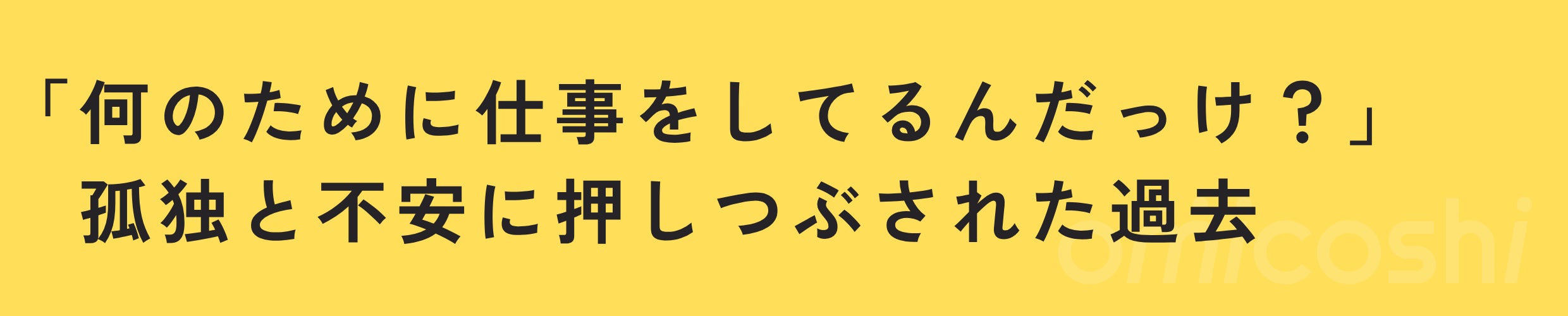 「何のために仕事をしてるんだっけ？」孤独と不安に押しつぶされた過去