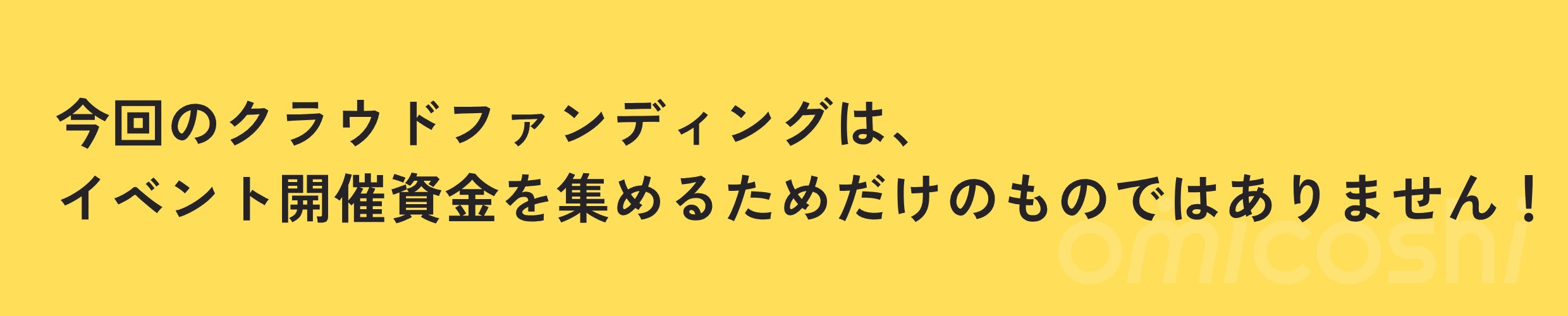今回のクラウドファンディングは、イベント開催資金を集めるためだけのものではありません!