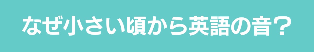 なぜ小さい頃から英語の音?