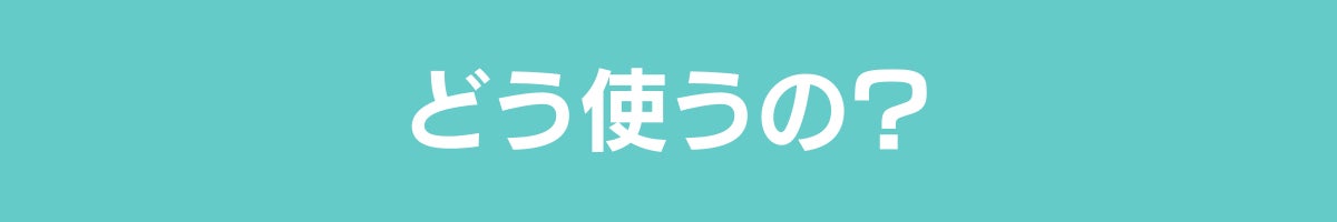 どう使うの？