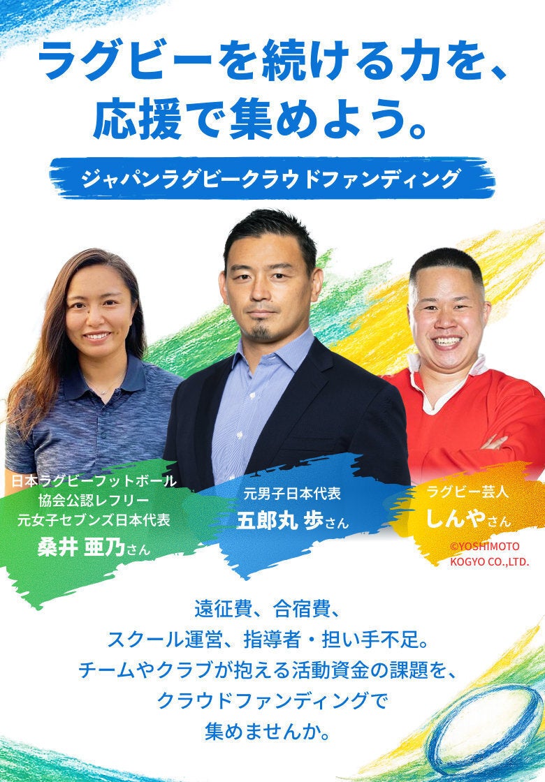 ラグビーを続ける力を、応援で集めよう。ジャパンラグビークラウドファンディング（桑井亜乃さん・五郎丸歩さん・しんやさん）。遠征費、合宿費、スクール運営、指導者・担い手不足。チームやクラブが抱える活動資金の課題を、クラウドファンディングで、応援で集めませんか。